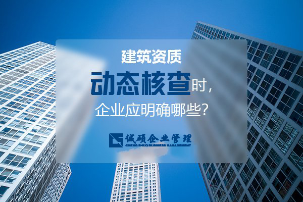 杭州建筑资质动态核查时，企业应明确哪些？