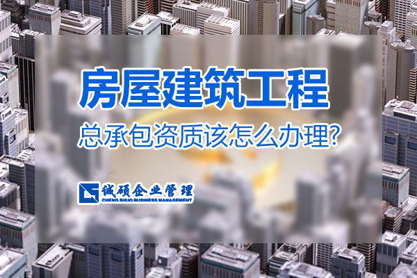 【杭州建筑资质】房屋建筑工程总承包资质该怎么办理？