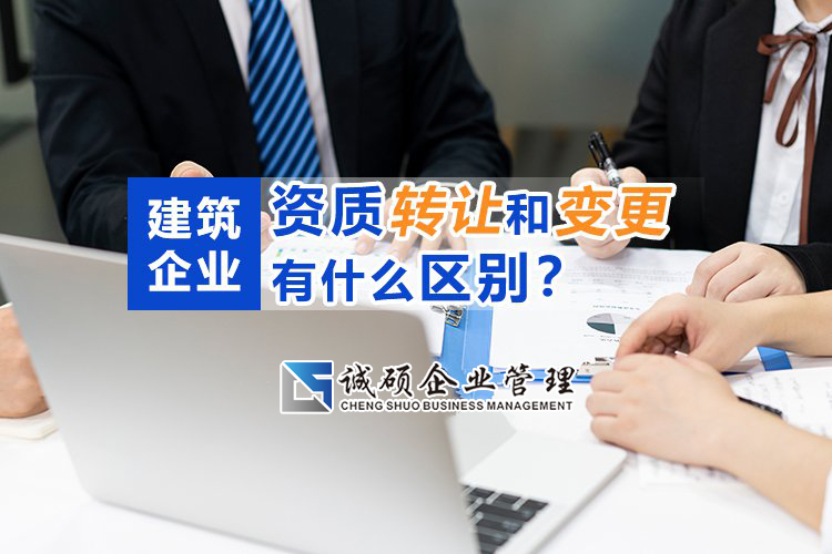 建筑企业资质转让和变更有什么区别？